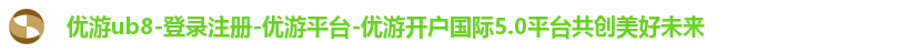 优游ub8-登录注册-优游平台-优游开户国际5.0平台共创美好未来